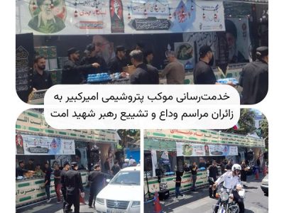 خدمت‌رسانی موکب پتروشیمی امیرکبیر به زائران مراسم وداع و تشییع رهبر شهید امت